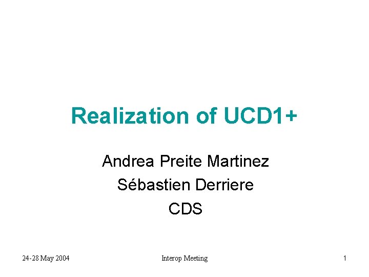 Realization of UCD 1+ Andrea Preite Martinez Sébastien Derriere CDS 24 -28 May 2004