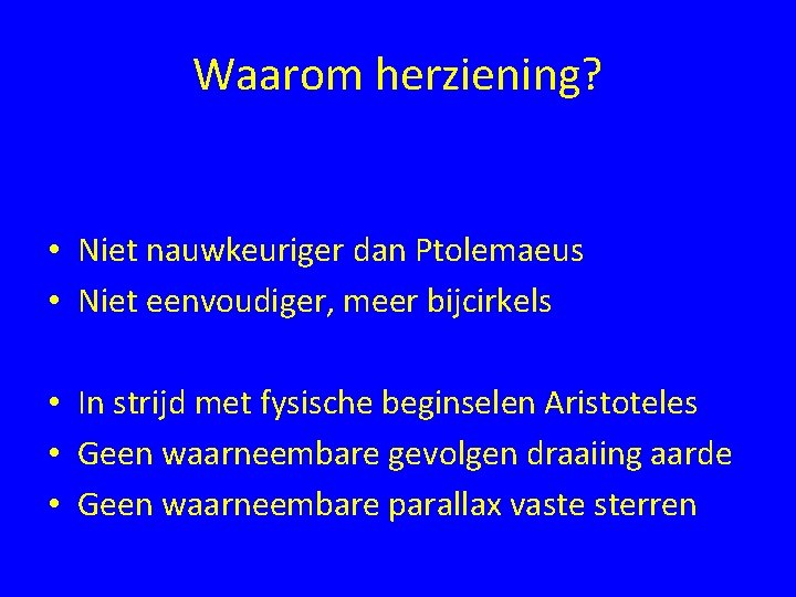 Waarom herziening? • Niet nauwkeuriger dan Ptolemaeus • Niet eenvoudiger, meer bijcirkels • In