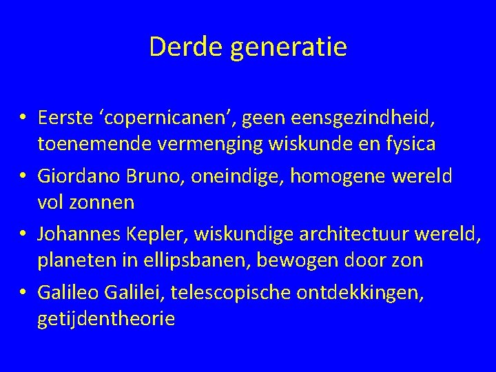 Derde generatie • Eerste ‘copernicanen’, geen eensgezindheid, toenemende vermenging wiskunde en fysica • Giordano