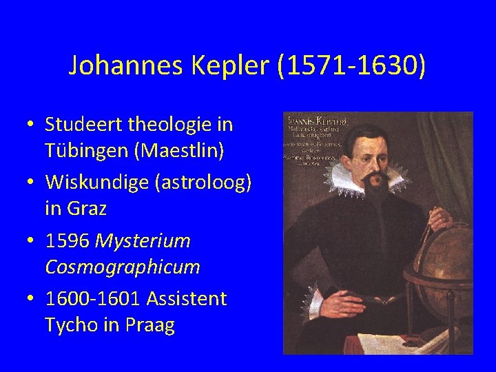 Johannes Kepler (1571 -1630) • Studeert theologie in Tübingen (Maestlin) • Wiskundige (astroloog) in