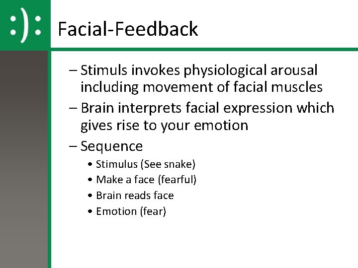 Facial-Feedback – Stimuls invokes physiological arousal including movement of facial muscles – Brain interprets