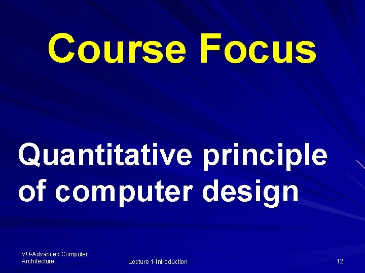Course Focus Quantitative principle of computer design VU-Advanced Computer Architecture Lecture 1 -Introduction 12