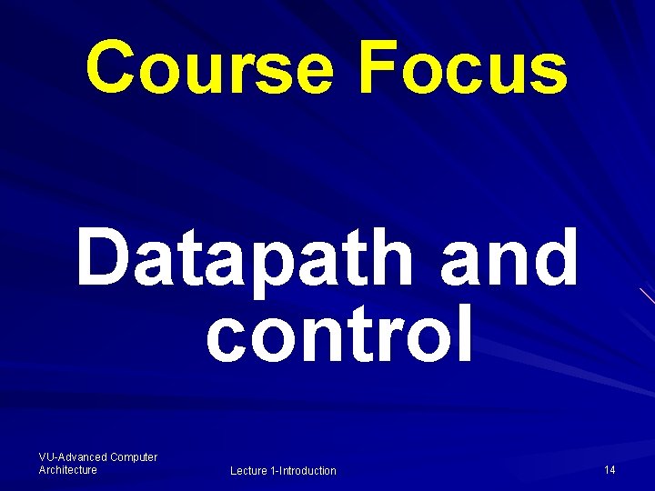 Course Focus Datapath and control VU-Advanced Computer Architecture Lecture 1 -Introduction 14 