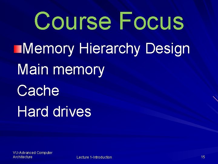 Course Focus Memory Hierarchy Design Main memory Cache Hard drives VU-Advanced Computer Architecture Lecture