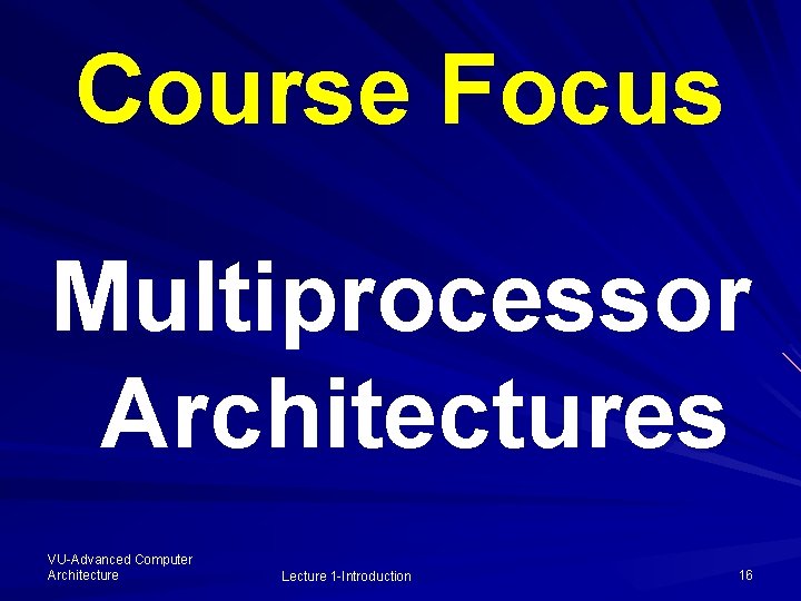 Course Focus Multiprocessor Architectures VU-Advanced Computer Architecture Lecture 1 -Introduction 16 