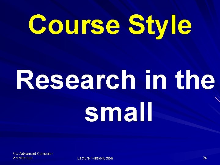 Course Style Research in the small VU-Advanced Computer Architecture Lecture 1 -Introduction 24 