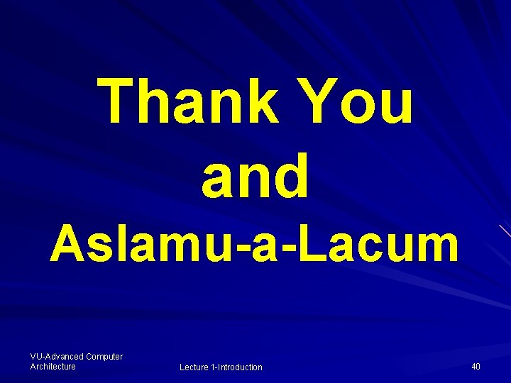 Thank You and Aslamu-a-Lacum VU-Advanced Computer Architecture Lecture 1 -Introduction 40 