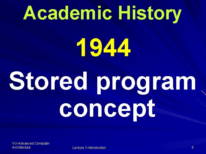 Academic History 1944 Stored program concept VU-Advanced Computer Architecture Lecture 1 -Introduction 6 