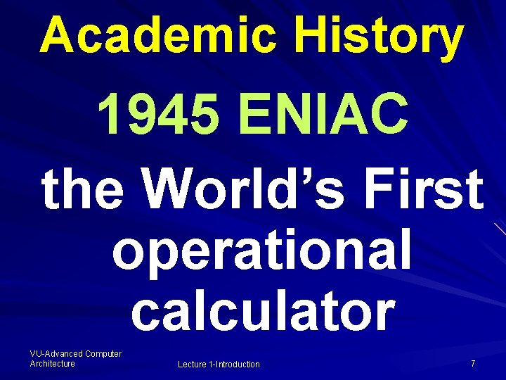 Academic History 1945 ENIAC the World’s First operational calculator VU-Advanced Computer Architecture Lecture 1