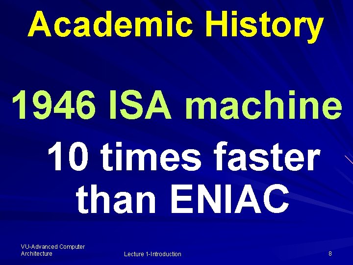 Academic History 1946 ISA machine 10 times faster than ENIAC VU-Advanced Computer Architecture Lecture