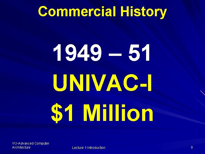 Commercial History 1949 – 51 UNIVAC-I $1 Million VU-Advanced Computer Architecture Lecture 1 -Introduction