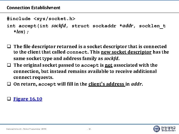 Connection Establishment #include <sys/socket. h> int accept(int sockfd, struct sockaddr *addr, socklen_t *len); The