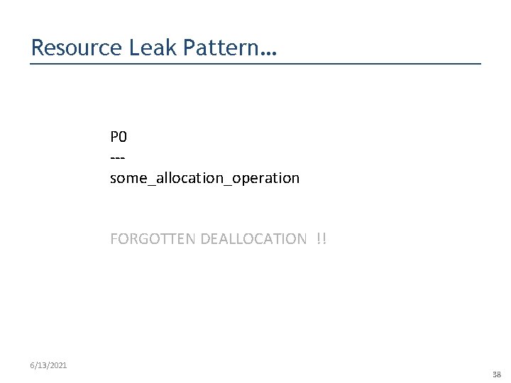 Resource Leak Pattern… P 0 --some_allocation_operation FORGOTTEN DEALLOCATION !! 6/13/2021 38 
