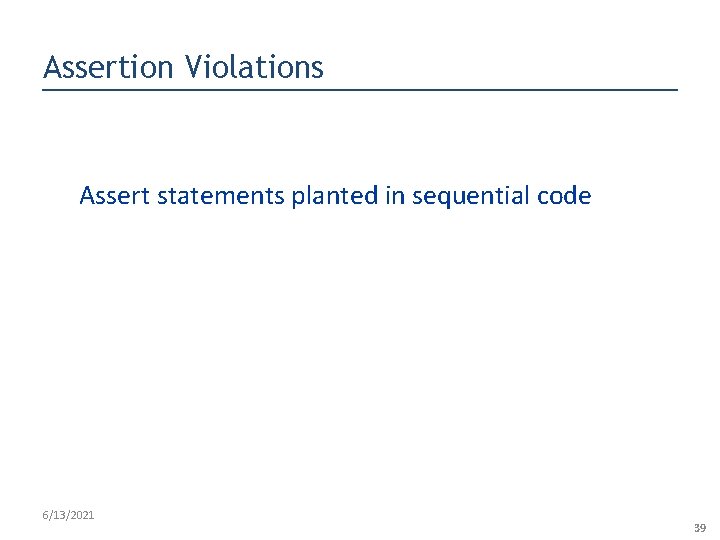 Assertion Violations Assert statements planted in sequential code 6/13/2021 39 