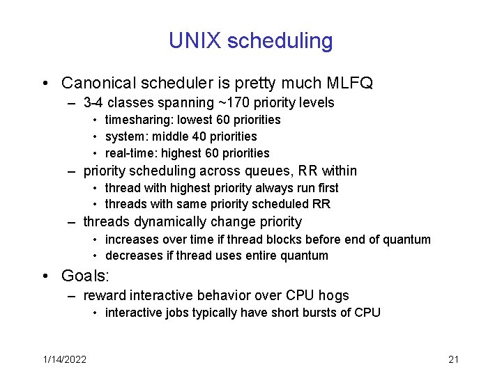 UNIX scheduling • Canonical scheduler is pretty much MLFQ – 3 -4 classes spanning