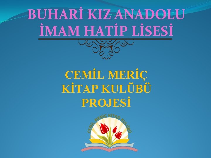 BUHARİ KIZ ANADOLU İMAM HATİP LİSESİ CEMİL MERİÇ KİTAP KULÜBÜ PROJESİ 