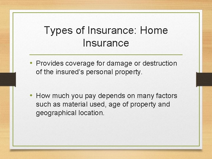 Types of Insurance: Home Insurance • Provides coverage for damage or destruction of the