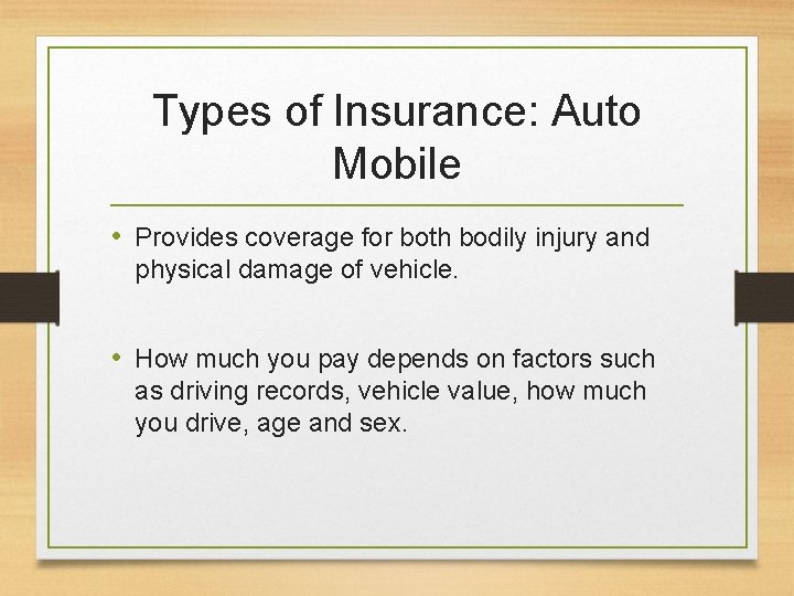 Types of Insurance: Auto Mobile • Provides coverage for both bodily injury and physical