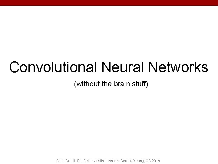 Convolutional Neural Networks (without the brain stuff) Slide Credit: Fei-Fei Li, Justin Johnson, Serena