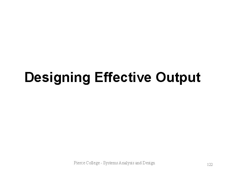 Designing Effective Output Pierce College - Systems Analysis and Design 122 