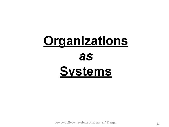 Organizations as Systems Pierce College - Systems Analysis and Design 13 