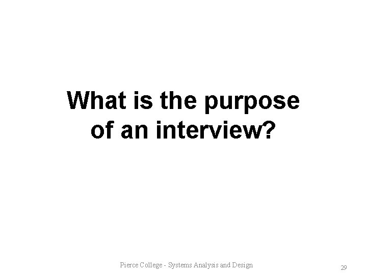 What is the purpose of an interview? Pierce College - Systems Analysis and Design