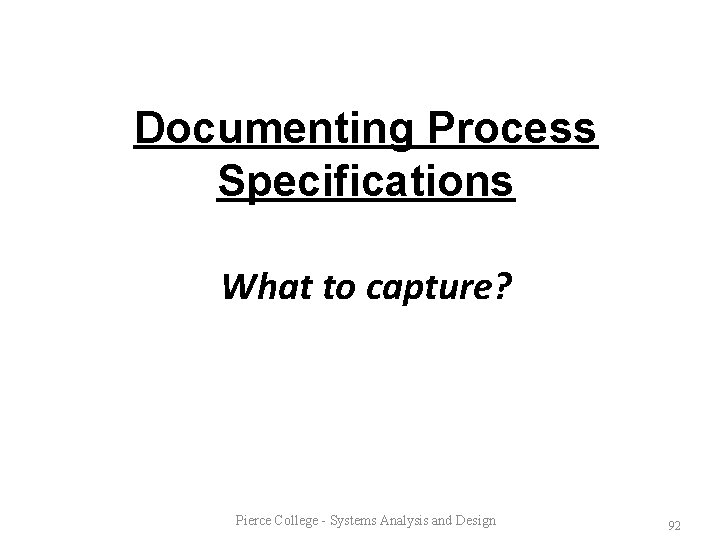 Documenting Process Specifications What to capture? Pierce College - Systems Analysis and Design 92