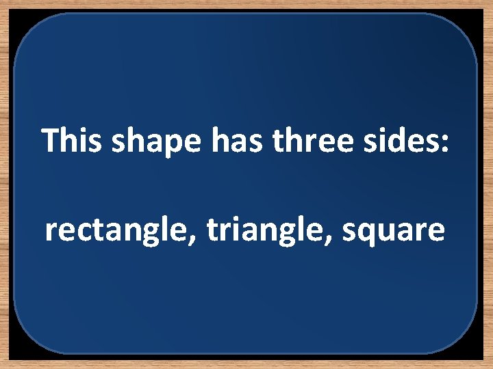 This shape has three sides: rectangle, triangle, square 