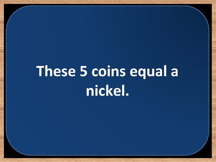 These 5 coins equal a nickel. 