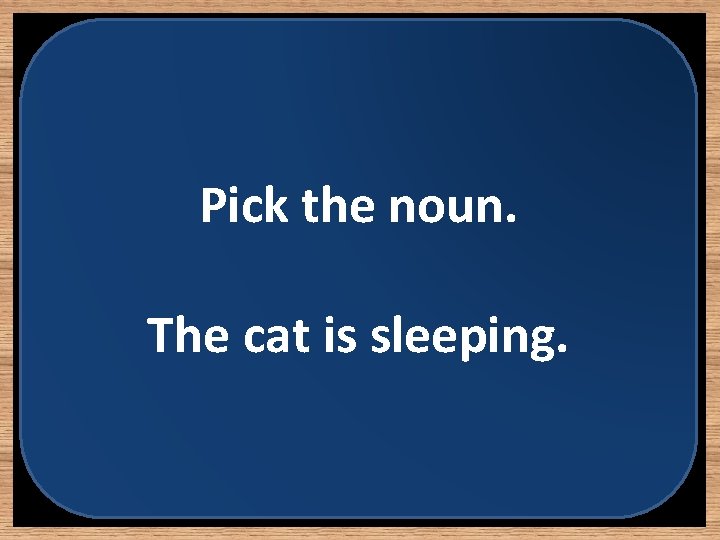 Pick the noun. The cat is sleeping. 