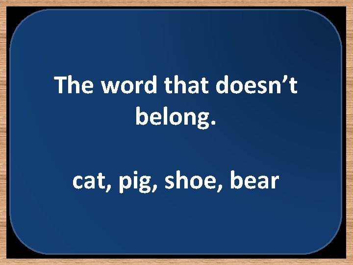 The word that doesn’t belong. cat, pig, shoe, bear 