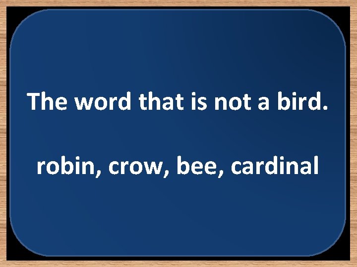 The word that is not a bird. robin, crow, bee, cardinal 