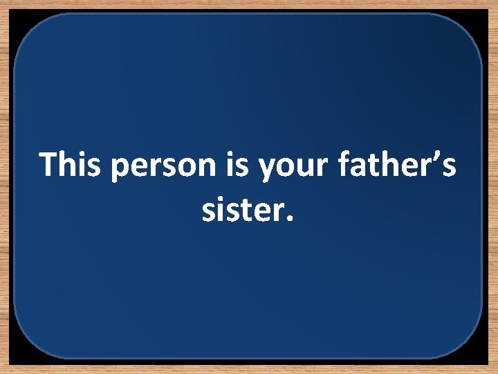 This person is your father’s sister. 