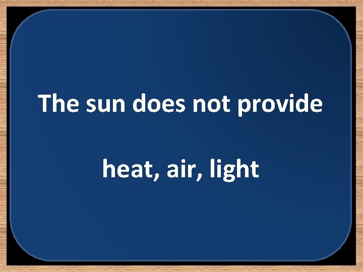 The sun does not provide heat, air, light 