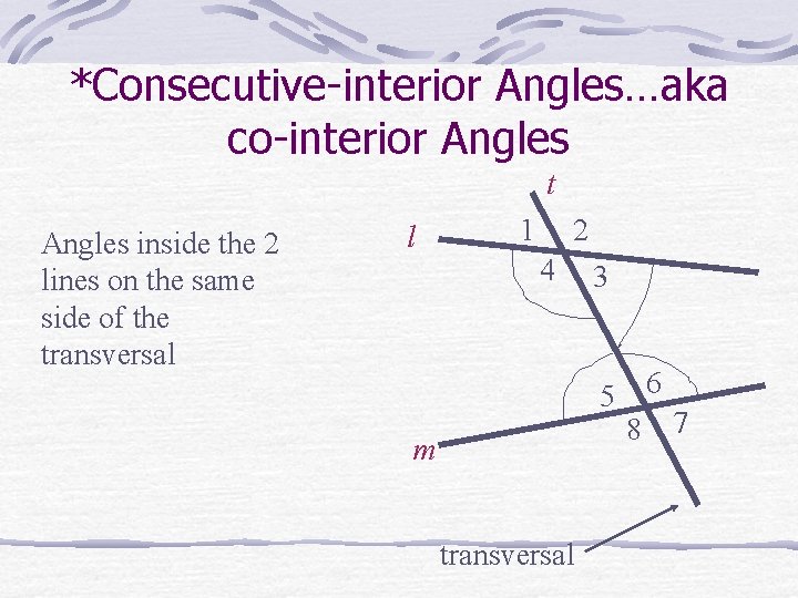 *Consecutive-interior Angles…aka co-interior Angles t Angles inside the 2 lines on the same side