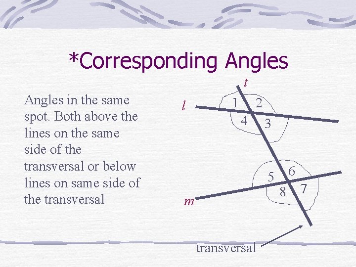 *Corresponding Angles t Angles in the same spot. Both above the lines on the