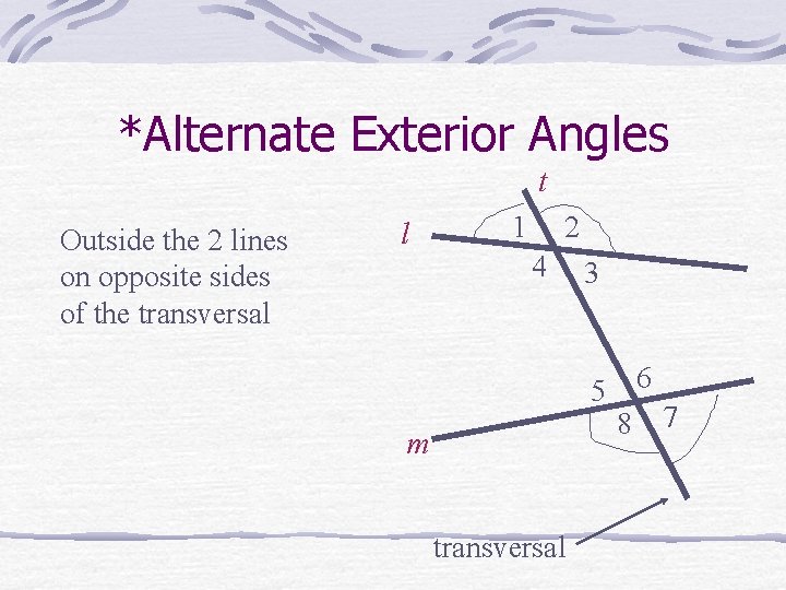 *Alternate Exterior Angles t Outside the 2 lines on opposite sides of the transversal