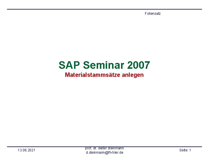 Foliensatz SAP Seminar 2007 Materialstammsätze anlegen 13. 06. 2021 prof. dr. dieter steinmann d.