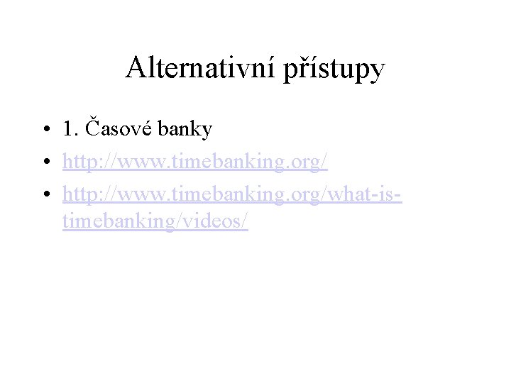 Alternativní přístupy • 1. Časové banky • http: //www. timebanking. org/what-istimebanking/videos/ 