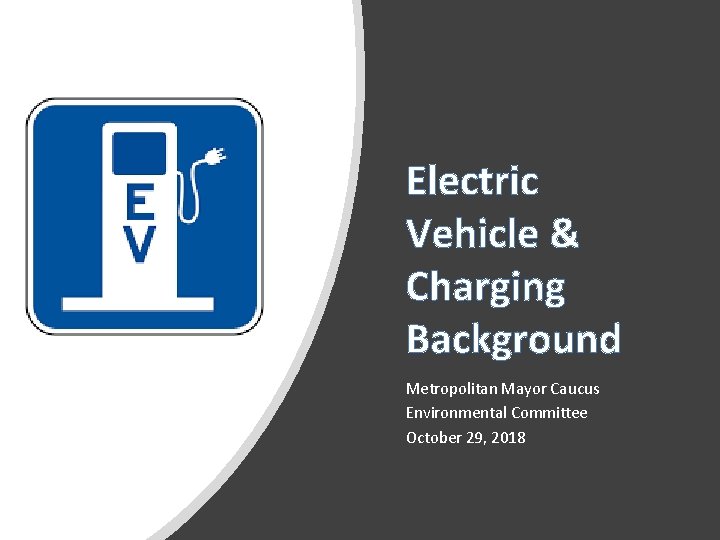 Electric Vehicle & Charging Background Metropolitan Mayor Caucus Environmental Committee October 29, 2018 