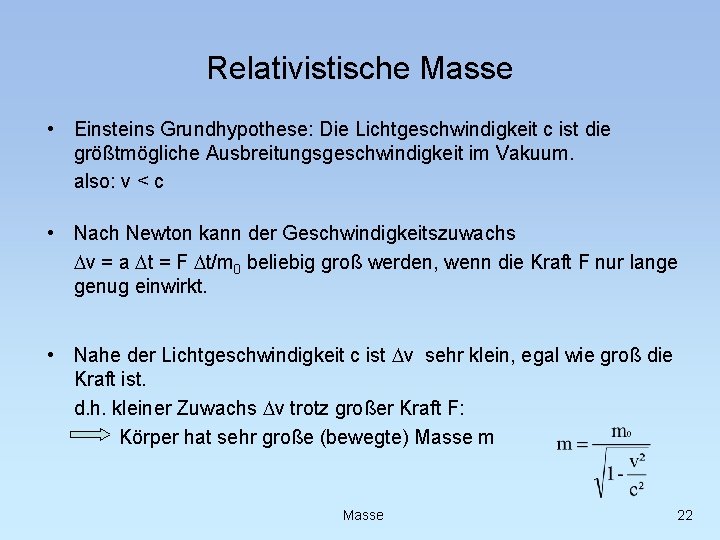 Relativistische Masse • Einsteins Grundhypothese: Die Lichtgeschwindigkeit c ist die größtmögliche Ausbreitungsgeschwindigkeit im Vakuum.