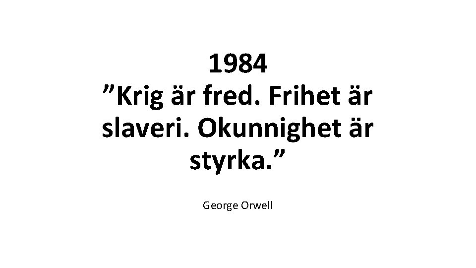 1984 ”Krig är fred. Frihet är slaveri. Okunnighet är styrka. ” George Orwell 