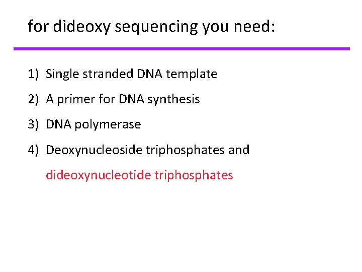 for dideoxy sequencing you need: 1) Single stranded DNA template 2) A primer for for dideoxy sequencing you need: 1) Single stranded DNA template 2) A primer for