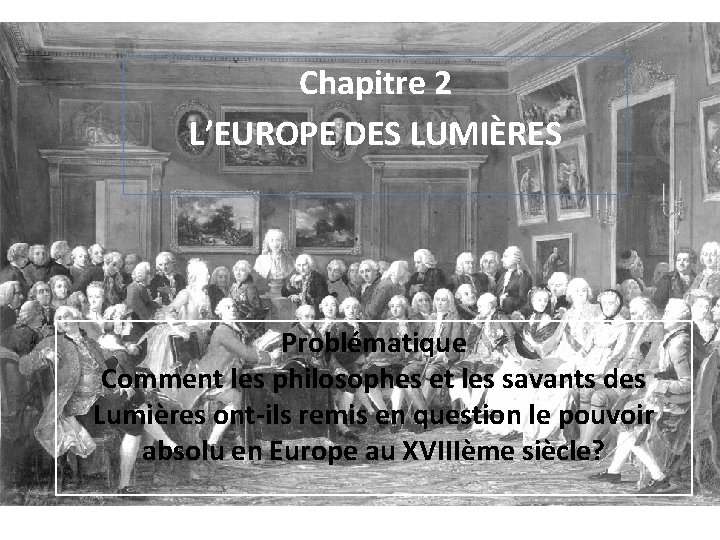 Chapitre 2 L’EUROPE DES LUMIÈRES Problématique Comment les philosophes et les savants des Lumières