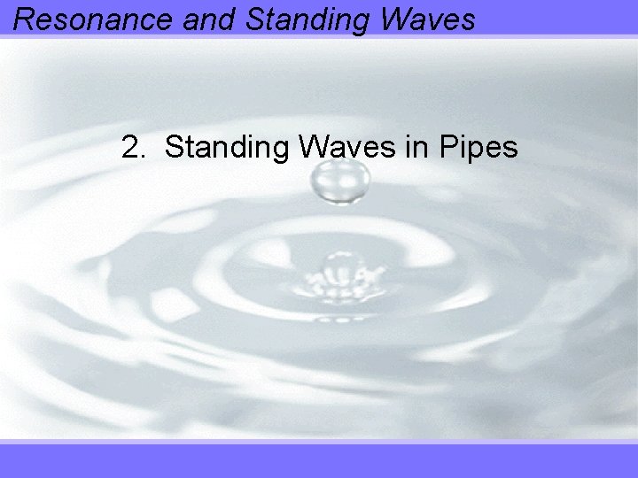 Resonance and Standing Waves 2. Standing Waves in Pipes 