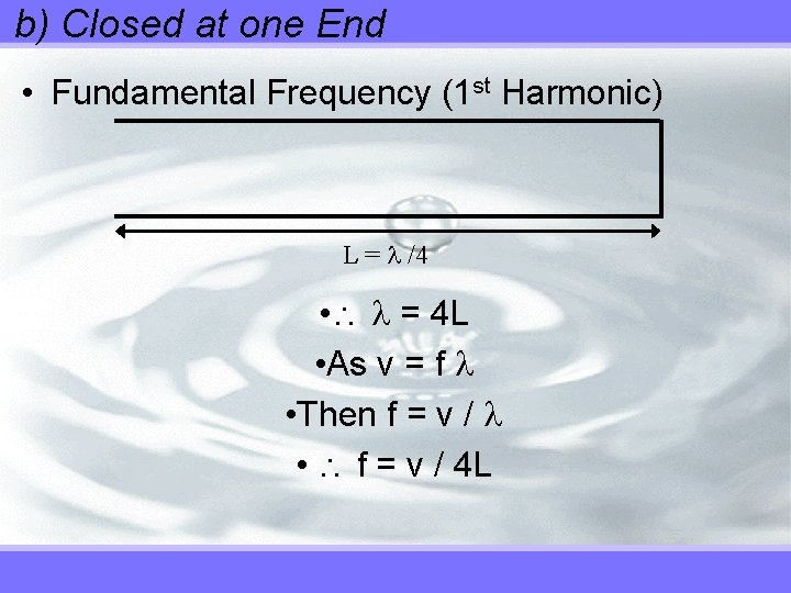 b) Closed at one End • Fundamental Frequency (1 st Harmonic) L = /4