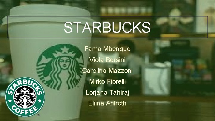 STARBUCKS Fama Mbengue Viola Bersini Carolina Mazzoni Mirko Fiorelli Lorjana Tahiraj Eliina Ahlroth 