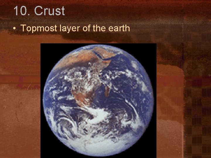 10. Crust • Topmost layer of the earth 