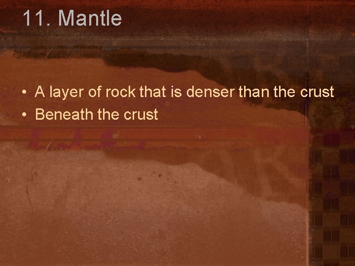 11. Mantle • A layer of rock that is denser than the crust •