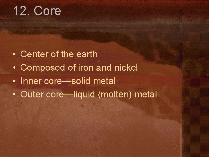 12. Core • • Center of the earth Composed of iron and nickel Inner